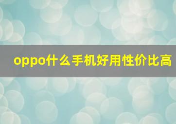 oppo什么手机好用性价比高