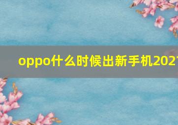 oppo什么时候出新手机2021