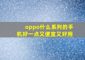 oppo什么系列的手机好一点又便宜又好用