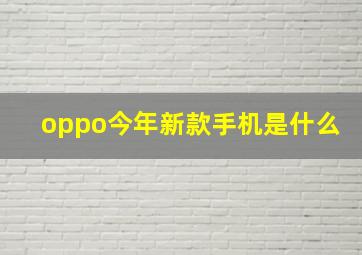 oppo今年新款手机是什么