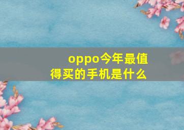 oppo今年最值得买的手机是什么