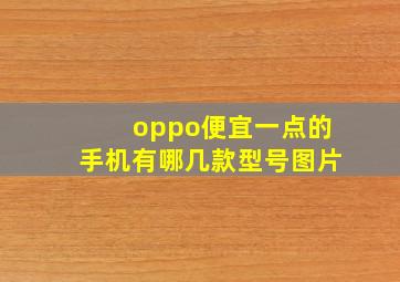 oppo便宜一点的手机有哪几款型号图片