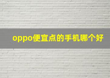 oppo便宜点的手机哪个好