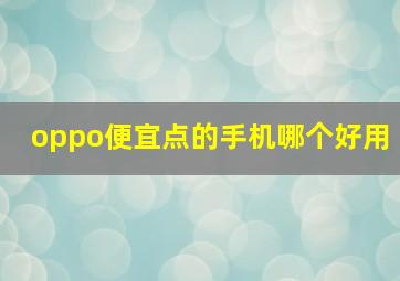 oppo便宜点的手机哪个好用