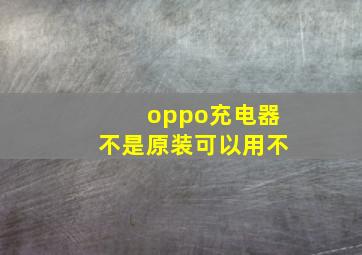 oppo充电器不是原装可以用不