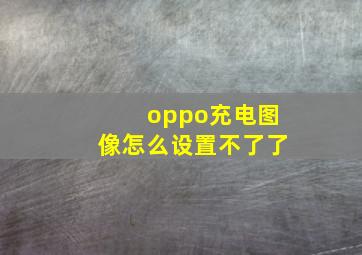 oppo充电图像怎么设置不了了