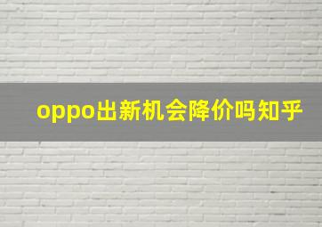 oppo出新机会降价吗知乎