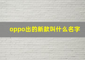 oppo出的新款叫什么名字