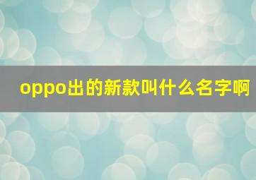 oppo出的新款叫什么名字啊