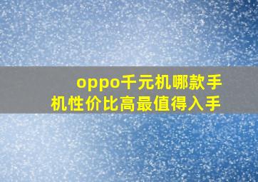 oppo千元机哪款手机性价比高最值得入手