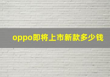 oppo即将上市新款多少钱