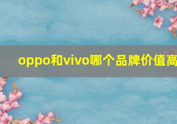 oppo和vivo哪个品牌价值高