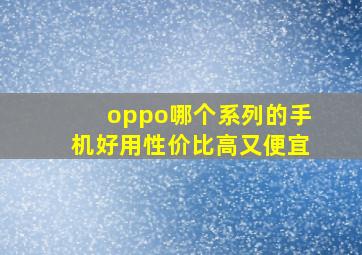 oppo哪个系列的手机好用性价比高又便宜