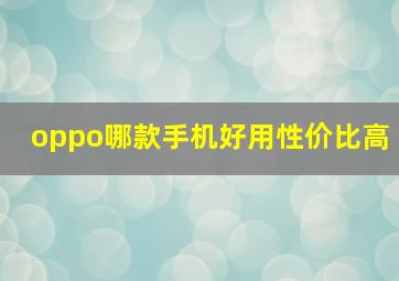 oppo哪款手机好用性价比高