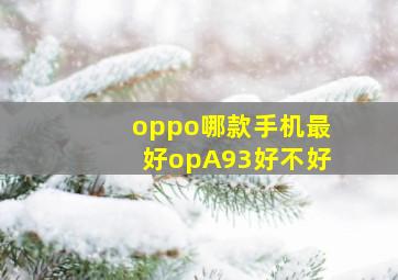 oppo哪款手机最好opA93好不好