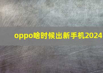 oppo啥时候出新手机2024