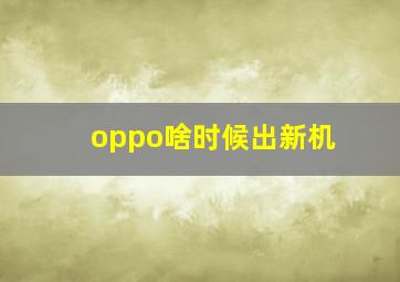 oppo啥时候出新机