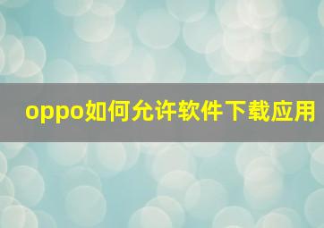 oppo如何允许软件下载应用