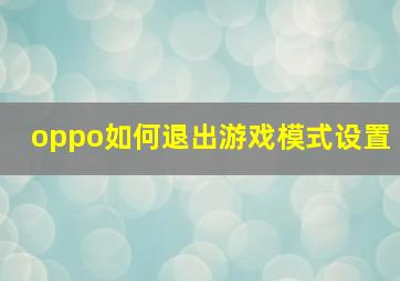 oppo如何退出游戏模式设置