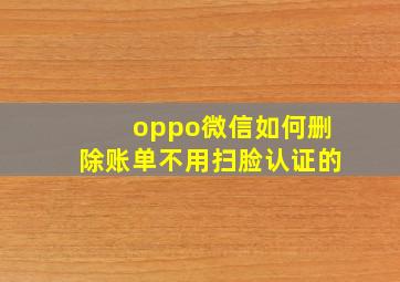 oppo微信如何删除账单不用扫脸认证的