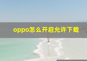 oppo怎么开启允许下载