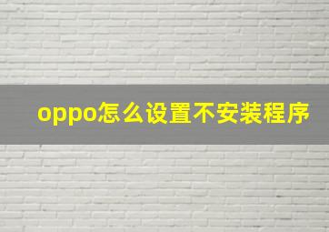 oppo怎么设置不安装程序