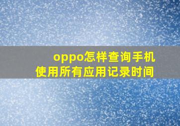 oppo怎样查询手机使用所有应用记录时间