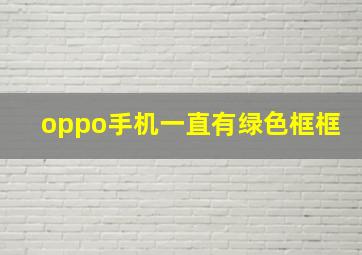 oppo手机一直有绿色框框