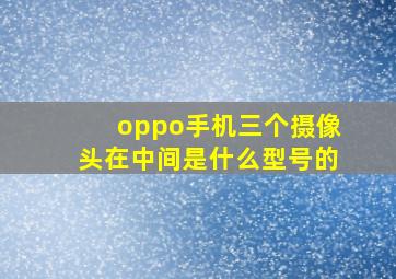 oppo手机三个摄像头在中间是什么型号的