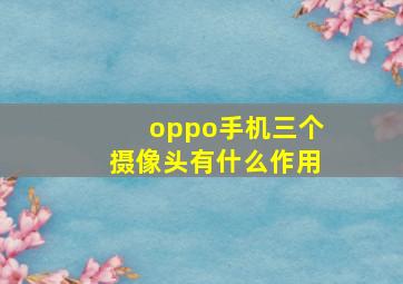 oppo手机三个摄像头有什么作用