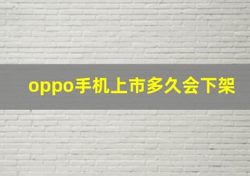 oppo手机上市多久会下架