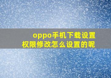 oppo手机下载设置权限修改怎么设置的呢