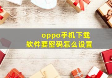 oppo手机下载软件要密码怎么设置