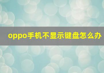 oppo手机不显示键盘怎么办