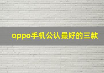 oppo手机公认最好的三款