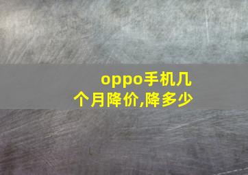 oppo手机几个月降价,降多少