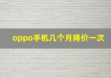 oppo手机几个月降价一次