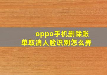 oppo手机删除账单取消人脸识别怎么弄