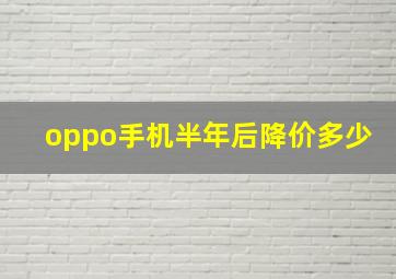 oppo手机半年后降价多少