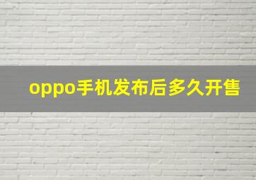 oppo手机发布后多久开售