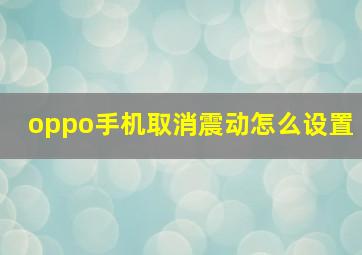 oppo手机取消震动怎么设置