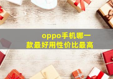 oppo手机哪一款最好用性价比最高