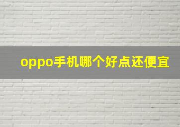 oppo手机哪个好点还便宜