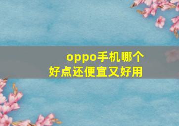 oppo手机哪个好点还便宜又好用