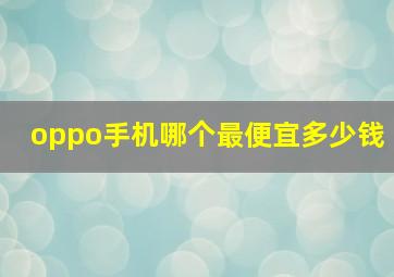 oppo手机哪个最便宜多少钱