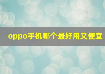 oppo手机哪个最好用又便宜