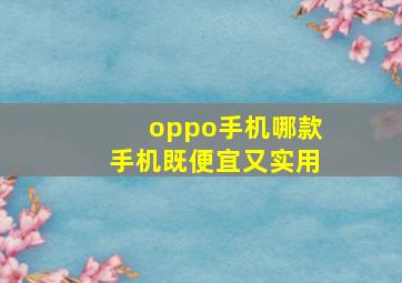 oppo手机哪款手机既便宜又实用