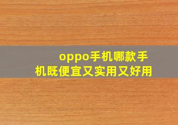 oppo手机哪款手机既便宜又实用又好用