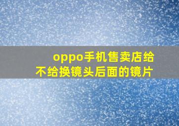 oppo手机售卖店给不给换镜头后面的镜片