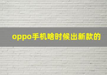 oppo手机啥时候出新款的